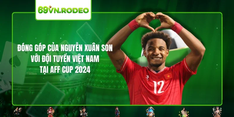 Đóng góp của Nguyễn Xuân Son với đội tuyển Việt Nam tại AFF CUP 2024 Đóng góp của Nguyễn Xuân Son với đội tuyển Việt Nam tại AFF CUP 2024