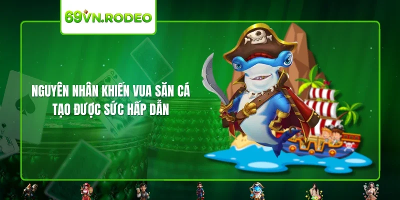 Nguyên nhân khiến vua săn cá tạo được sức hấp dẫn Nguyên nhân khiến vua săn cá tạo được sức hấp dẫn