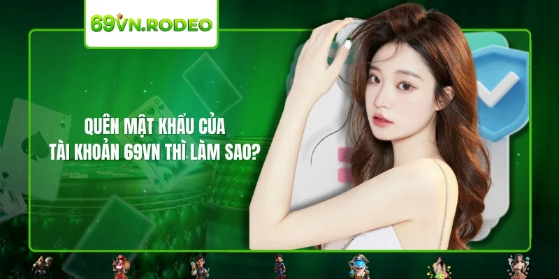 Quên mật khẩu của tài khoản 69VN thì làm sao?