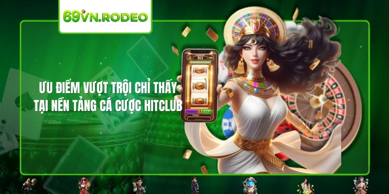 Ưu điểm vượt trội chỉ thấy tại nền tảng cá cược HITCLUB